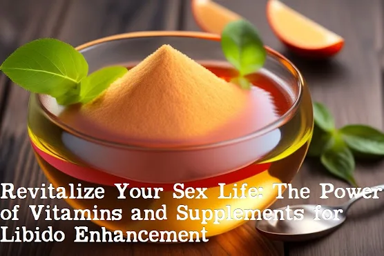 Revitalize Your Sex Life: The Power of Vitamins and Supplements for Libido Enhancement