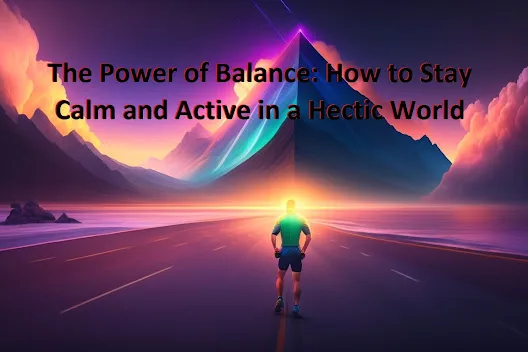 The Power of Balance: How to Stay Calm and Active in a Hectic World